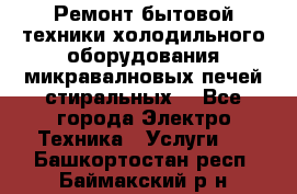 Ремонт бытовой техники холодильного оборудования микравалновых печей стиральных  - Все города Электро-Техника » Услуги   . Башкортостан респ.,Баймакский р-н